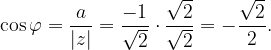\dpi{120} \cos \varphi =\frac{a}{\left | z \right |}=\frac{-1}{\sqrt{2}}\cdot \frac{\sqrt{2}}{\sqrt{2}}=-\frac{\sqrt{2}}{2}.